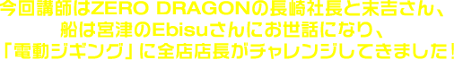 今回講師はZERO DRAGONの長崎社長と末吉さん、船は宮津のEbisuさんにお世話になり、「電動ジギング」に全店店長がチャレンジし
てきました!