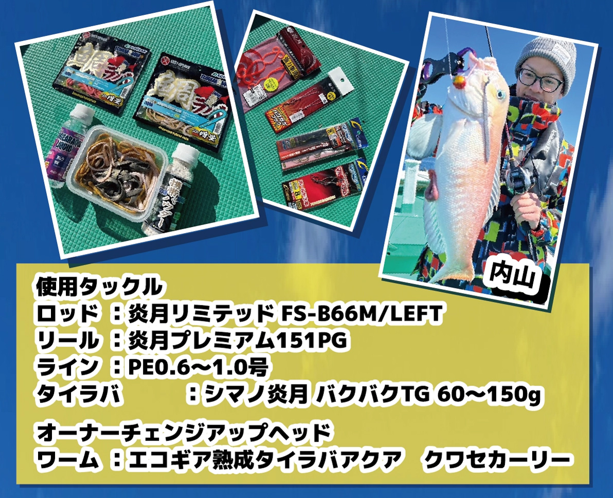 【使用タックル】ロッド：炎月リミテッド FS-B66M/LEFT、リール：炎月プレミアム151PG、ライン：PE0.6〜1.0号、タイラバ：シマノ 炎月 バクバクTG 60〜150g、オーナーチェンジアップヘッド　ワーム：エコギア熟成タイラバアクア　クワセカーリー