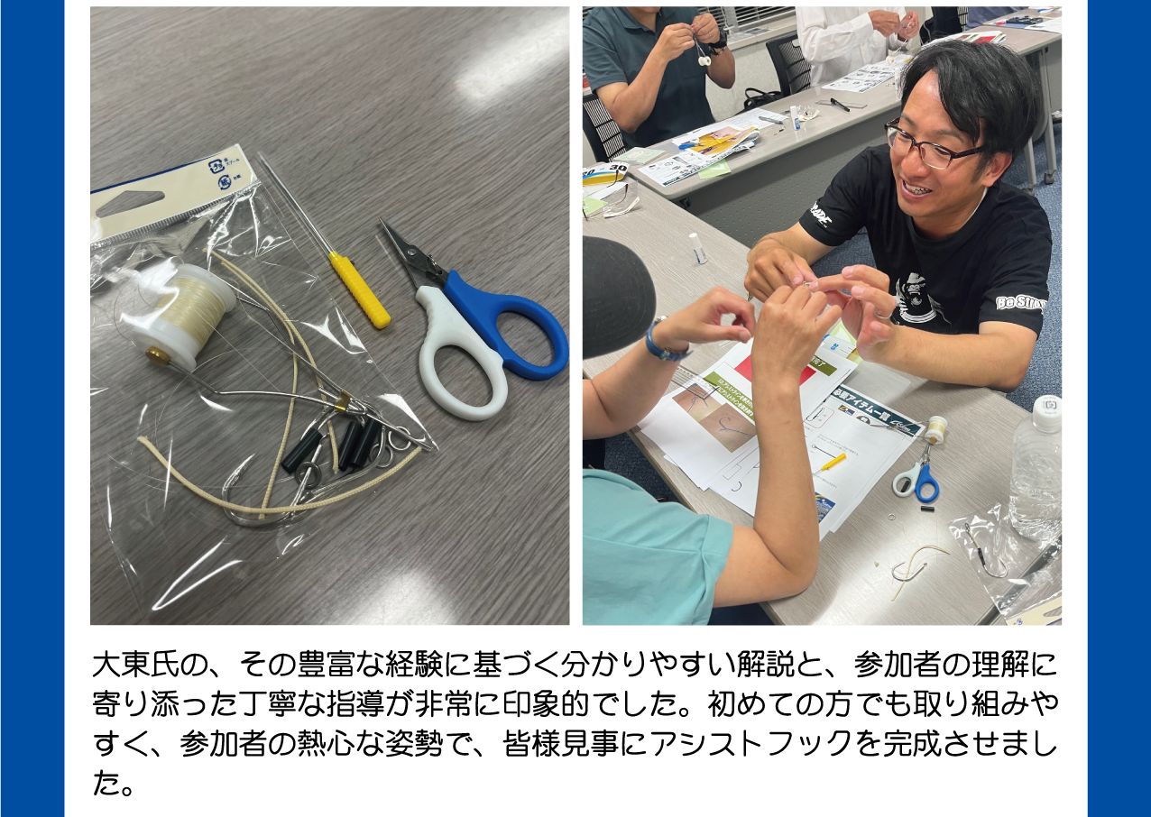 大東氏の分かりやすい解説と、参加者の理解に寄り添った丁寧な指導が非常に印象的でした。皆様見事にアシストフックを完成させました。