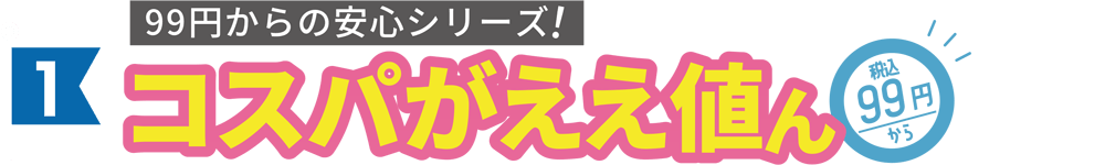 99円からの安心シリーズ！コスパがええ値ん