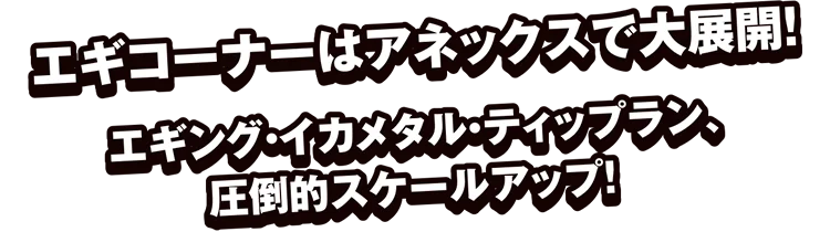 エギコーナーはアネックスで大展開！エギング・イカメタル・ティップラン、圧倒的スケールアップ！