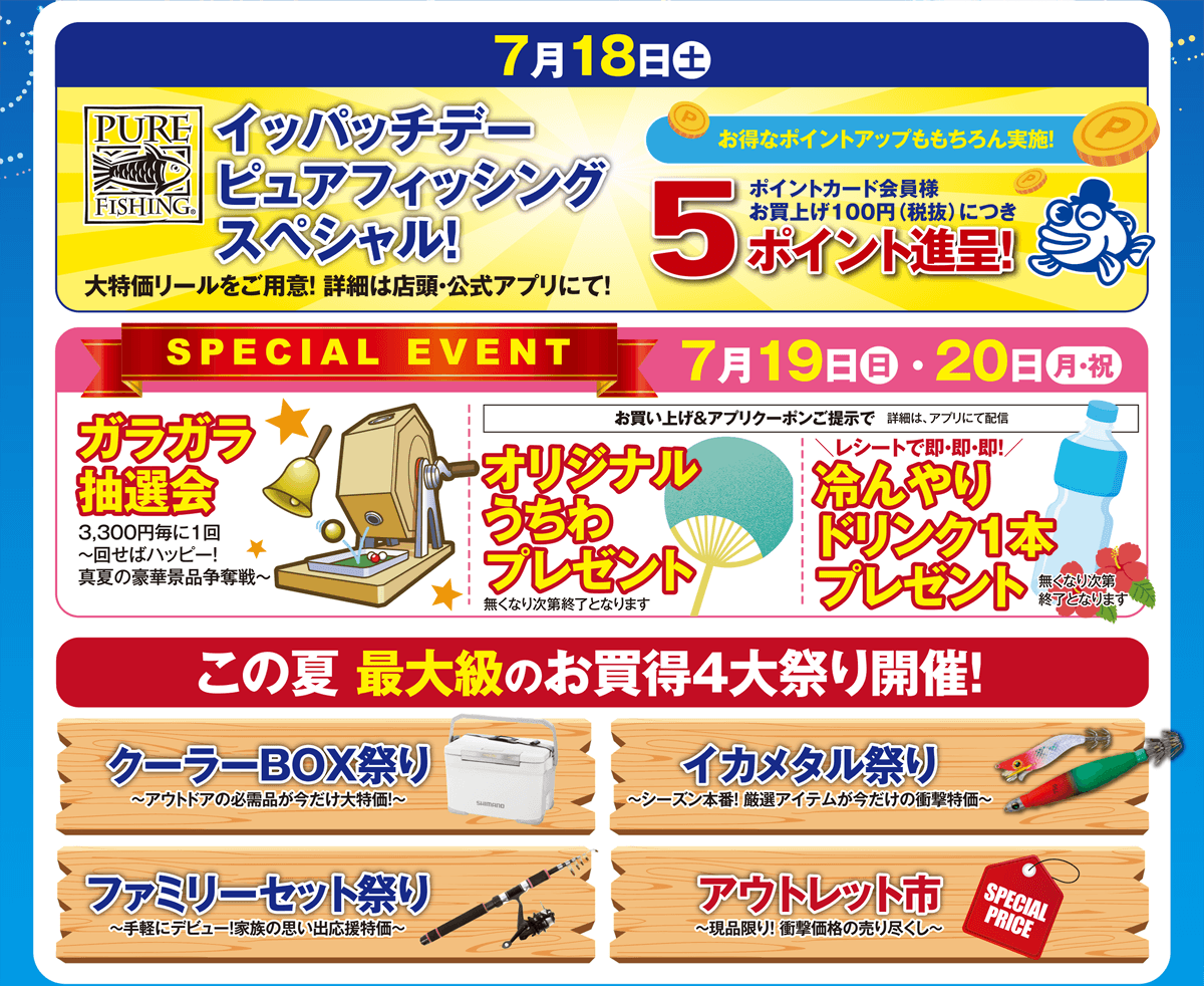 7/18（土）イッパッチデーピュアフィッシングスペシャル開催！/7/19（日）・20（月）スペシャルイベント ガラガラ抽選会/クーラーBOX祭り/イカメタル祭り/ファミリーセット祭り/アウトレット市開催！