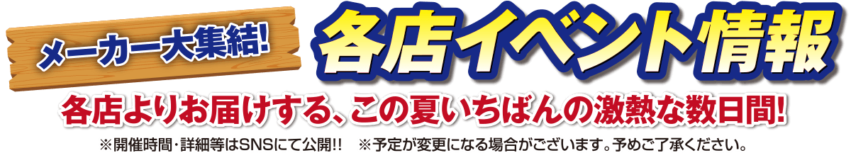 メーカー大集結！各店イベント情報。各店よりお届けする、この夏いちばん激熱な数日間！