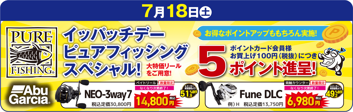 7月18日（土）イッパッチデー ピュアフィッシングスペシャル！大特価リールをご用意！ポイントカード会員様 お買上100円（税抜）につき5ポイント進呈！