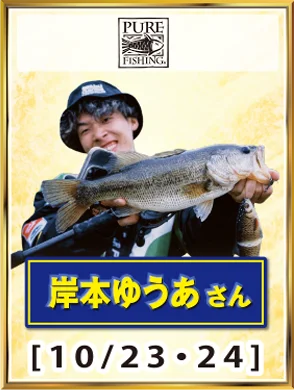 PURE FISHING 岸本ゆうあさん [10/23・24]